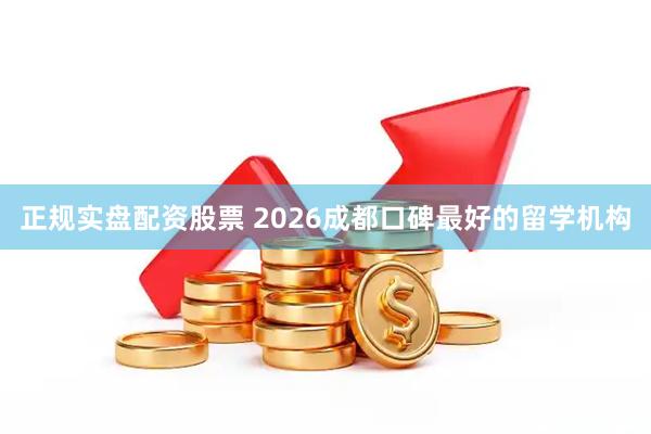 正规实盘配资股票 2026成都口碑最好的留学机构