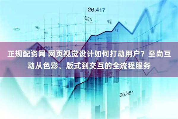 正规配资网 网页视觉设计如何打动用户？至尚互动从色彩、版式到交互的全流程服务