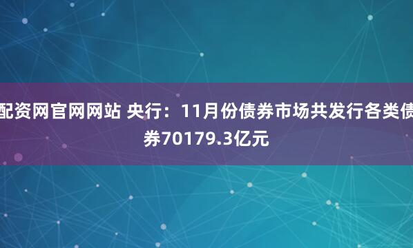 配资网官网网站 央行：11月份债券市场共发行各类债券70179.3亿元