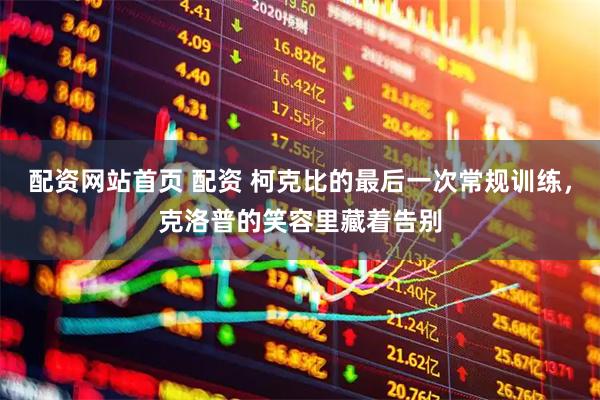 配资网站首页 配资 柯克比的最后一次常规训练，克洛普的笑容里藏着告别