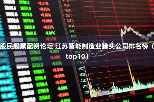 股民股票配资论坛 江苏智能制造业猎头公司排名榜（top10）