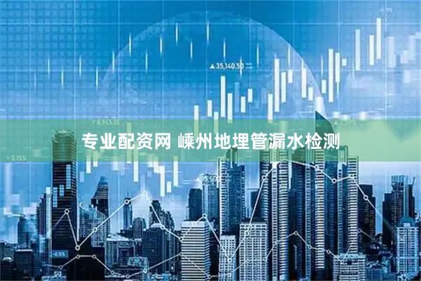 专业配资网 嵊州地埋管漏水检测