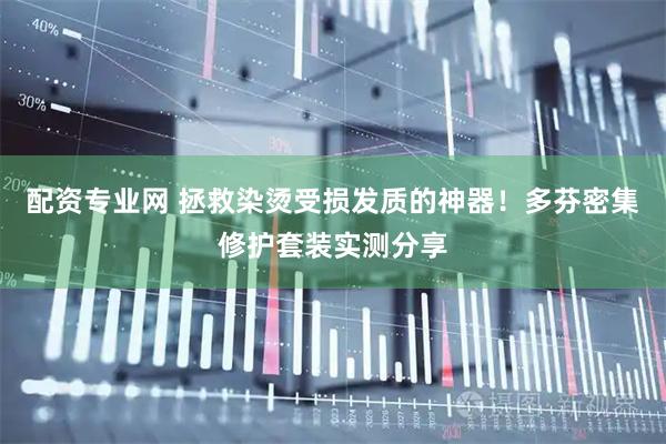 配资专业网 拯救染烫受损发质的神器！多芬密集修护套装实测分享