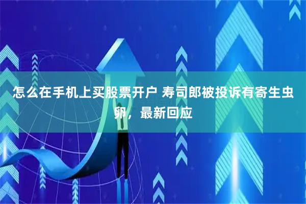 怎么在手机上买股票开户 寿司郎被投诉有寄生虫卵，最新回应