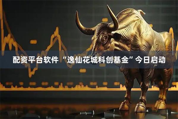 配资平台软件 “逸仙花城科创基金”今日启动